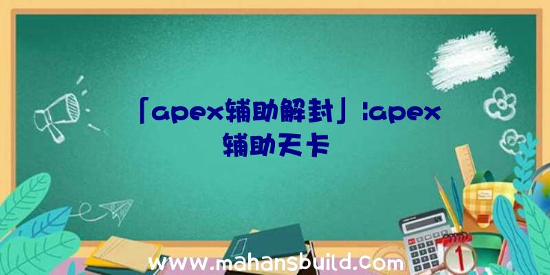 「apex辅助解封」|apex辅助天卡